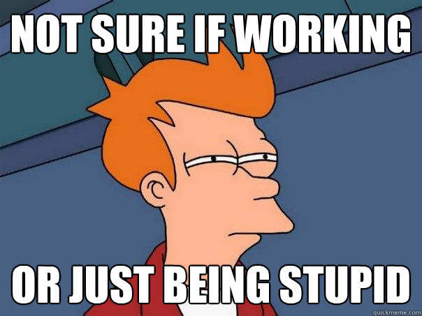 not sure if working or just being stupid - not sure if working or just being stupid  Futurama Fry