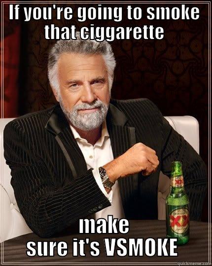 If you're going to smoke - IF YOU'RE GOING TO SMOKE THAT CIGGARETTE MAKE SURE IT'S VSMOKE  The Most Interesting Man In The World