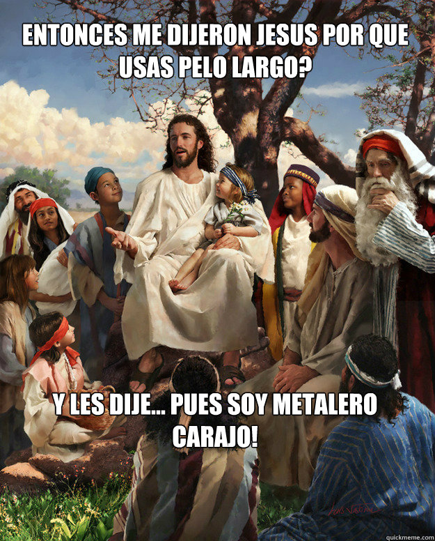 entonces me dijeron jesus por que usas pelo largo? y les dije... pues soy metalero carajo!  Story Time Jesus