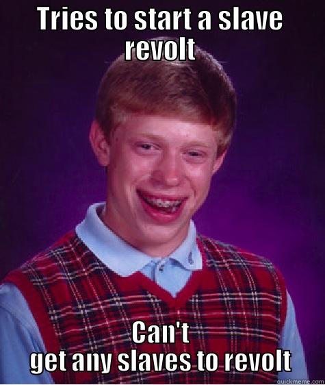 TRIES TO START A SLAVE REVOLT CAN'T GET ANY SLAVES TO REVOLT Bad Luck Brian