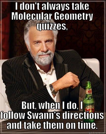 I DON'T ALWAYS TAKE MOLECULAR GEOMETRY QUIZZES, BUT, WHEN I DO, I FOLLOW SWANN'S DIRECTIONS AND TAKE THEM ON TIME. The Most Interesting Man In The World