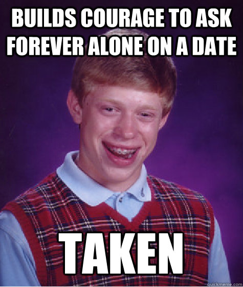 builds courage to ask forever alone on a date taken  Bad Luck Brian