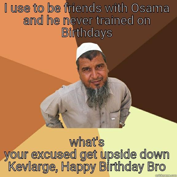 I USE TO BE FRIENDS WITH OSAMA AND HE NEVER TRAINED ON BIRTHDAYS WHAT'S YOUR EXCUSED GET UPSIDE DOWN KEVLARGE, HAPPY BIRTHDAY BRO Ordinary Muslim Man