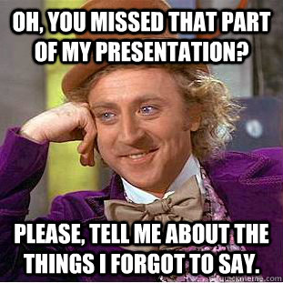 Oh, you missed that part of my presentation? Please, tell me about the things I forgot to say. - Oh, you missed that part of my presentation? Please, tell me about the things I forgot to say.  Condescending Wonka