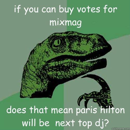 if you can buy votes for mixmag does that mean paris hilton will be  next top dj?  Philosoraptor