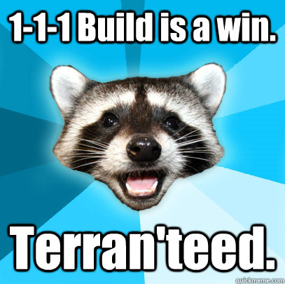 1-1-1 Build is a win. Terran'teed. - 1-1-1 Build is a win. Terran'teed.  Lame Pun Coon