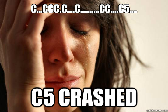 C...CCC.C....C..........CC....C5.... C5 Crashed  - C...CCC.C....C..........CC....C5.... C5 Crashed   First World Problems