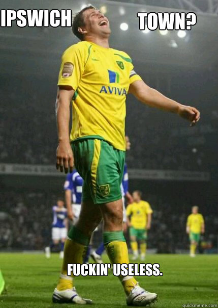 Ipswich  Town? fuckin' useless. - Ipswich  Town? fuckin' useless.  Grant holt meme