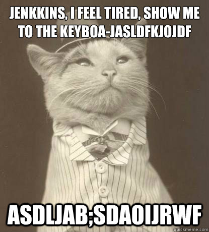 Jenkkins, I feel tired, show me to the keyboa-jasldfkjojdf asdljab;sdaoijrwf  Aristocat