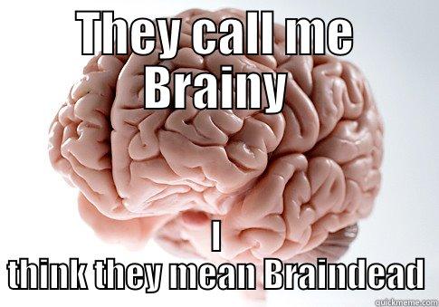 THEY CALL ME BRAINY I THINK THEY MEAN BRAINDEAD Scumbag Brain