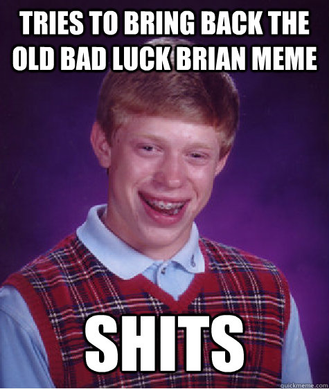 tries to bring back the old bad luck brian meme shits  Bad Luck Brian