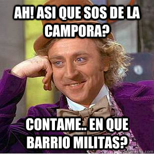 Ah! asi que sos de la Campora? contame.. en que barrio militas? - Ah! asi que sos de la Campora? contame.. en que barrio militas?  Psychotic Willy Wonka