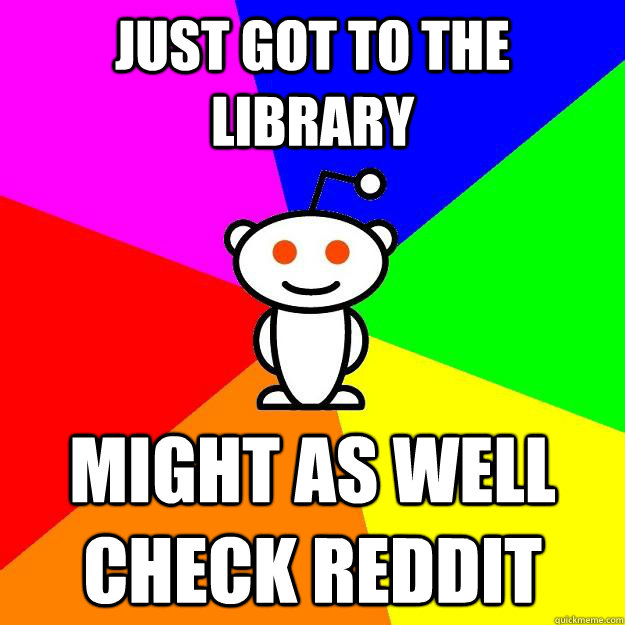 Just got to the library Might as well check reddit  Reddit Alien