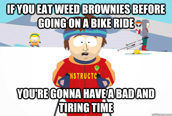 If you eat weed brownies before going on a bike ride You're gonna have a bad and tiring time - If you eat weed brownies before going on a bike ride You're gonna have a bad and tiring time  Super Cool Ski Instructor