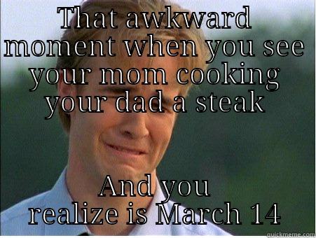 THAT AWKWARD MOMENT WHEN YOU SEE YOUR MOM COOKING YOUR DAD A STEAK AND YOU REALIZE IS MARCH 14 1990s Problems