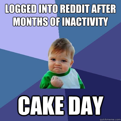 Logged into Reddit after months of inactivity Cake day - Logged into Reddit after months of inactivity Cake day  Success Kid