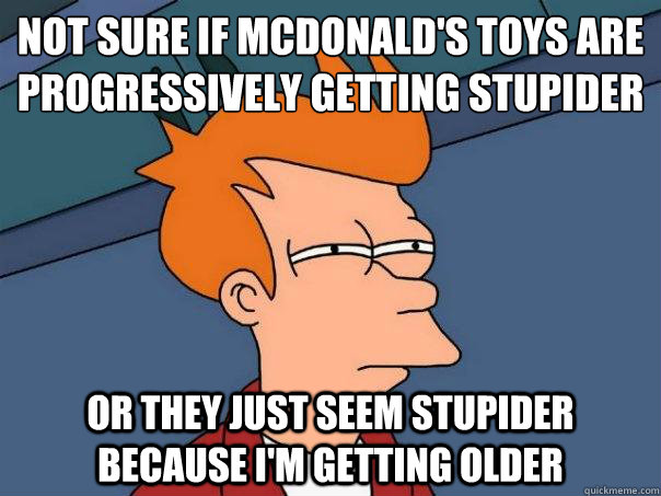 Not sure if McDonald's toys are progressively getting stupider    Or they just seem stupider because i'm getting older - Not sure if McDonald's toys are progressively getting stupider    Or they just seem stupider because i'm getting older  Futurama Fry