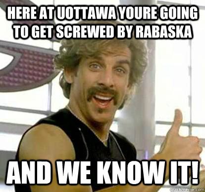 Here at uOttawa youre going to get screwed by rabaska and we know it!  White Goodman
