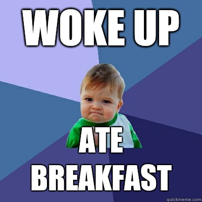 Woke up Ate breakfast - Woke up Ate breakfast  Success Kid