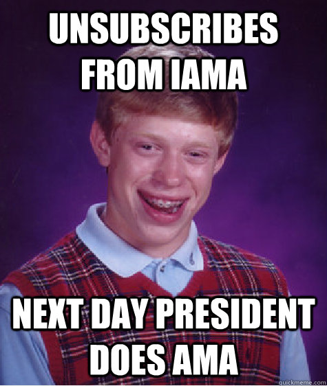 unsubscribes from iama  next day president does AMA  Bad Luck Brian