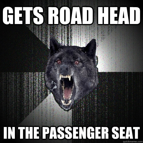 Gets road head in the passenger seat  Insanity Wolf