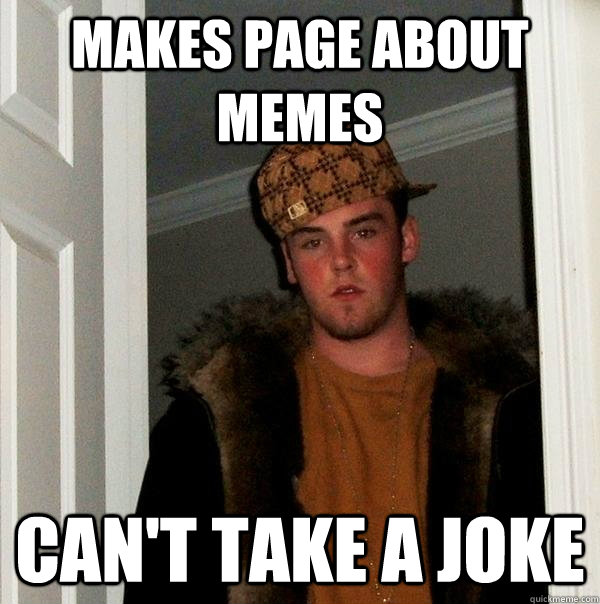 Makes page about memes Can't take a joke  Scumbag Steve