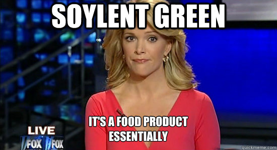 Soylent Green It's a food product
essentially - Soylent Green It's a food product
essentially  essentially megyn kelly