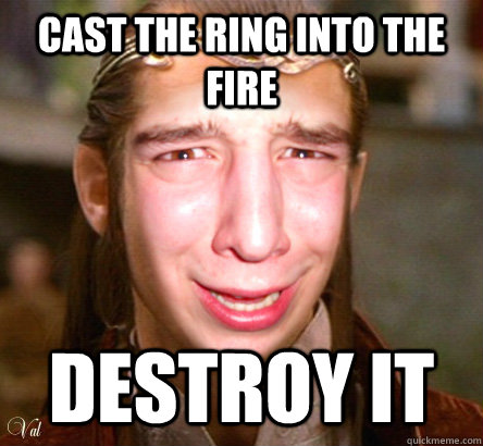 CAST THE RING INTO THE FIRE DESTROY IT  wise elrond