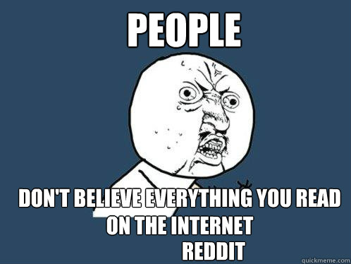 People Don't believe everything you read on the Internet Reddit - People Don't believe everything you read on the Internet Reddit  Y U No