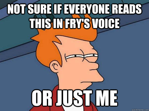 Not sure if everyone reads this in Fry's voice or just me - Not sure if everyone reads this in Fry's voice or just me  Futurama Fry