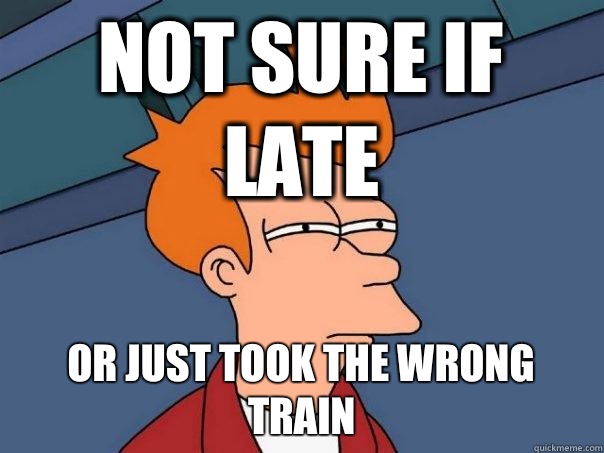 Not sure if late Or just took the wrong train  Futurama Fry