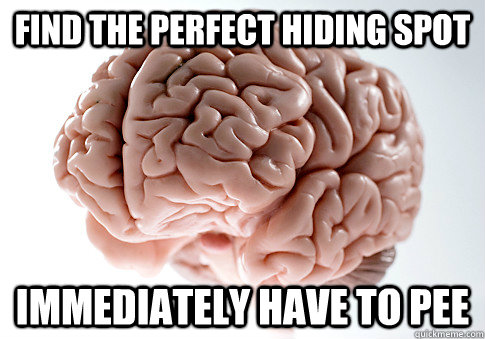 Find the perfect hiding spot immediately have to pee  Scumbag Brain