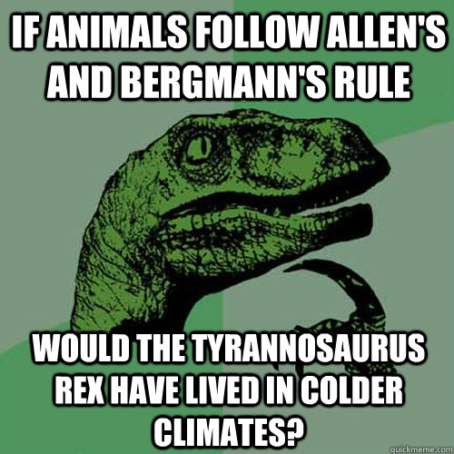 If animals follow Allen's and Bergmann's rule Would the Tyrannosaurus Rex have lived in colder climates?  Philosoraptor