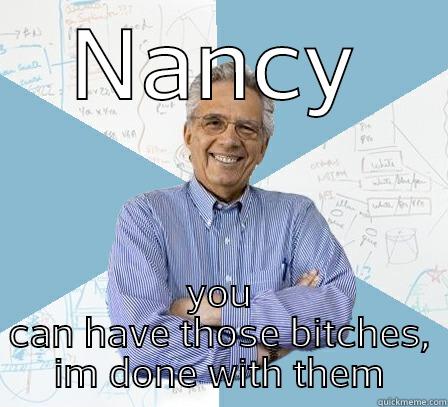 NANCY YOU CAN HAVE THOSE BITCHES, IM DONE WITH THEM Engineering Professor