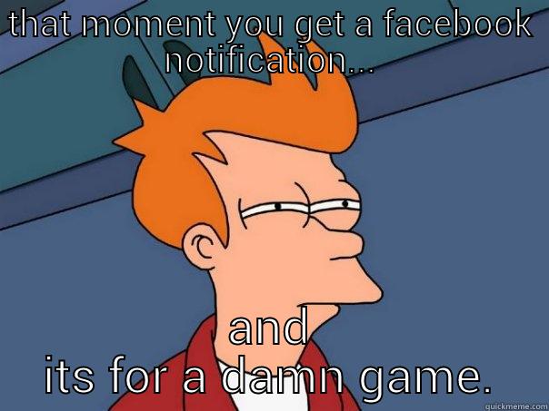 THAT MOMENT YOU GET A FACEBOOK NOTIFICATION... AND ITS FOR A DAMN GAME. Futurama Fry