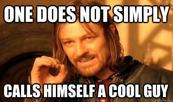 ONE DOES NOT SIMPLY CALLS HIMSELF A COOL GUY - ONE DOES NOT SIMPLY CALLS HIMSELF A COOL GUY  One Does Not Simply