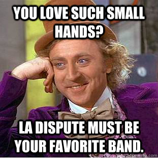 You love Such Small Hands? La Dispute must be your favorite band.  Condescending Wonka