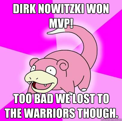 Dirk nowitzki won mvp! Too bad we lost to the Warriors though.  - Dirk nowitzki won mvp! Too bad we lost to the Warriors though.   Slowpoke