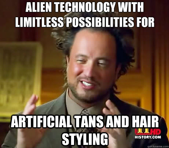 alien technology with limitless possibilities for artificial tans and hair styling  Ancient Aliens