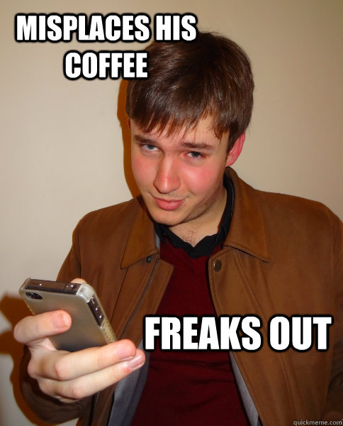 Misplaces his coffee Freaks out  - Misplaces his coffee Freaks out   Judgy Jeff