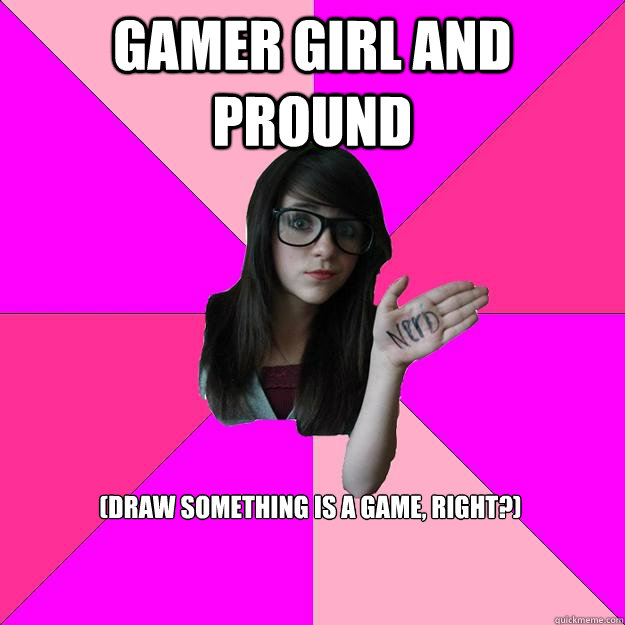 Gamer Girl and pround (Draw Something is a game, right?)  Idiot Nerd Girl