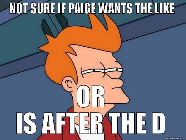 PAIGE AHAHA - NOT SURE IF PAIGE WANTS THE LIKE OR IS AFTER THE D Futurama Fry