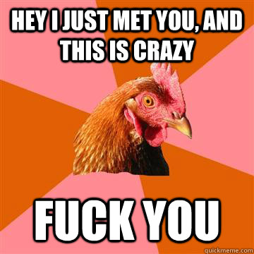 Hey I just met you, and this is crazy Fuck you - Hey I just met you, and this is crazy Fuck you  Anti-Joke Chicken