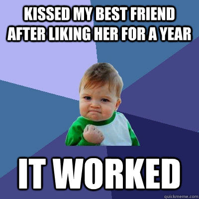 kissed my best friend after liking her for a year it worked  Success Kid