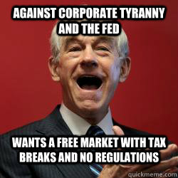 Against corporate tyranny and the Fed Wants a free market with tax breaks and no regulations  Scumbag Libertarian