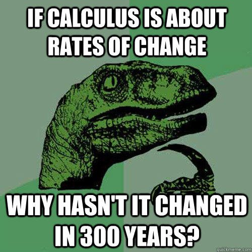 IF calculus is about rates of change Why hasn't it changed in 300 years?  Philosoraptor