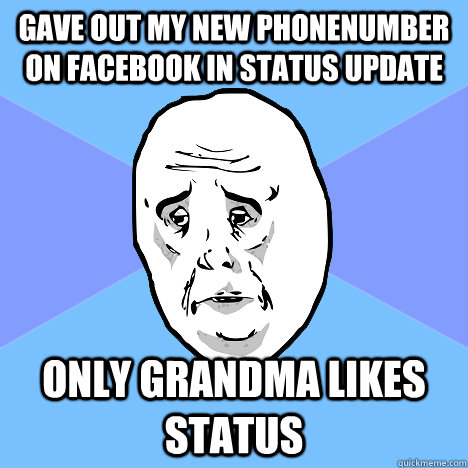 gave out my new phonenumber on facebook in status update only grandma likes status  Okay Guy