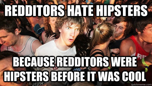 Redditors hate hipsters because redditors were hipsters before it was cool - Redditors hate hipsters because redditors were hipsters before it was cool  Sudden Clarity Clarence