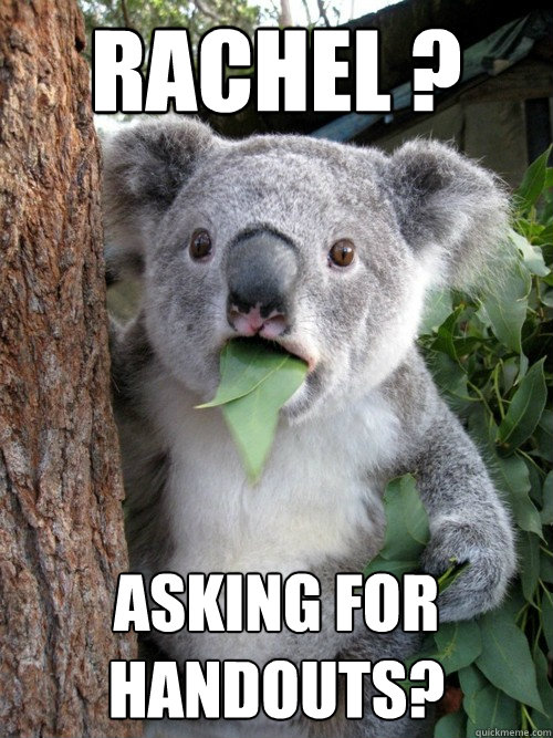 Rachel ? asking for handouts? - Rachel ? asking for handouts?  Shocked Koala