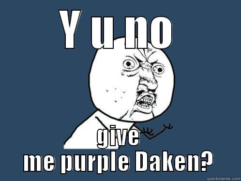 Y U NO GIVE ME PURPLE DAKEN? Y U No